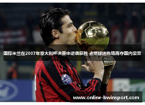 国际米兰在2007年意大利杯决赛中逆袭获胜 点燃球迷热情再夺国内荣誉