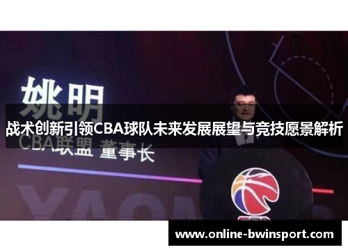 战术创新引领CBA球队未来发展展望与竞技愿景解析