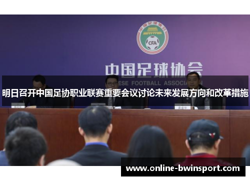 明日召开中国足协职业联赛重要会议讨论未来发展方向和改革措施