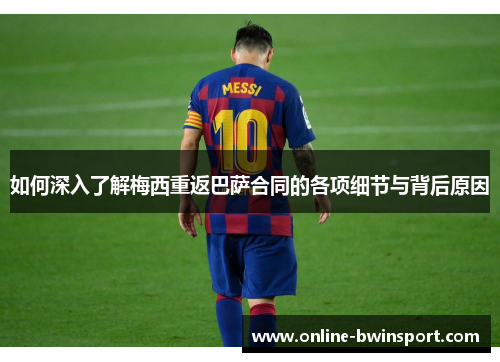 如何深入了解梅西重返巴萨合同的各项细节与背后原因