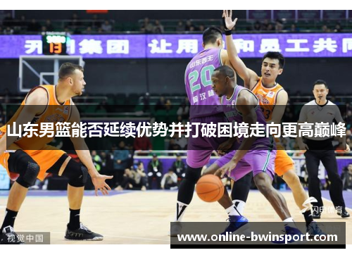 山东男篮能否延续优势并打破困境走向更高巅峰
