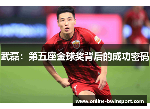 武磊：第五座金球奖背后的成功密码