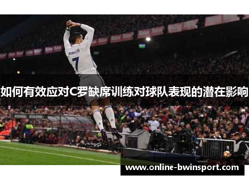 如何有效应对C罗缺席训练对球队表现的潜在影响