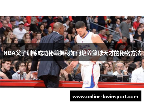 NBA父子训练成功秘籍揭秘如何培养篮球天才的秘密方法