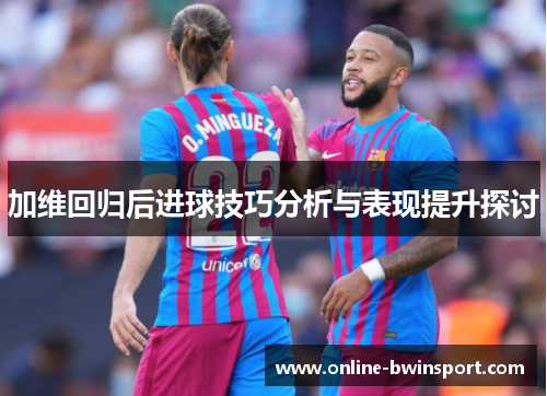 加维回归后进球技巧分析与表现提升探讨