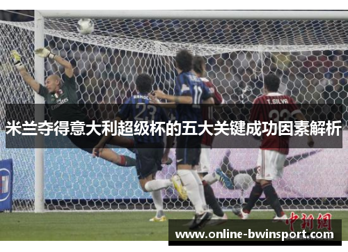 米兰夺得意大利超级杯的五大关键成功因素解析