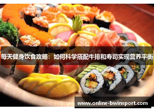 每天健身饮食攻略：如何科学搭配牛排和寿司实现营养平衡