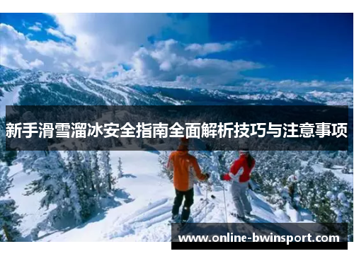 新手滑雪溜冰安全指南全面解析技巧与注意事项