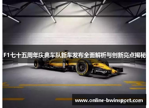 F1七十五周年庆典车队新车发布全面解析与创新亮点揭秘