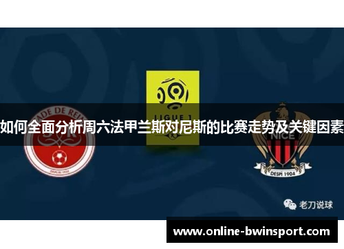 如何全面分析周六法甲兰斯对尼斯的比赛走势及关键因素