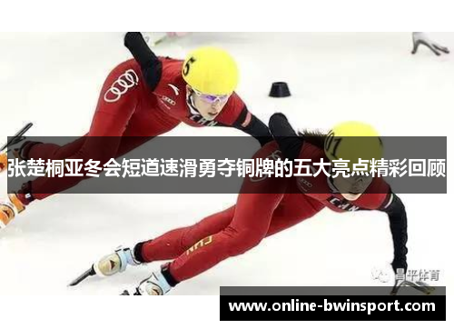 张楚桐亚冬会短道速滑勇夺铜牌的五大亮点精彩回顾