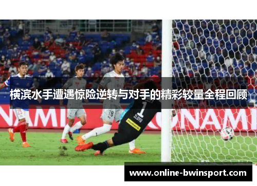 横滨水手遭遇惊险逆转与对手的精彩较量全程回顾