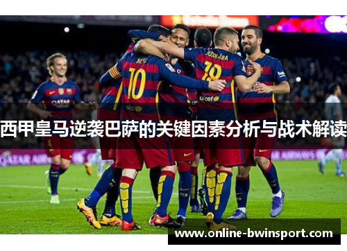 西甲皇马逆袭巴萨的关键因素分析与战术解读
