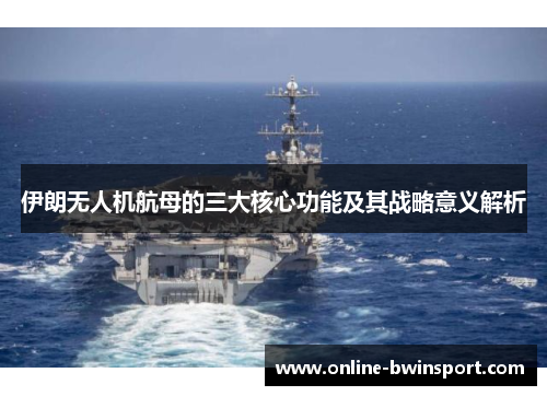 伊朗无人机航母的三大核心功能及其战略意义解析
