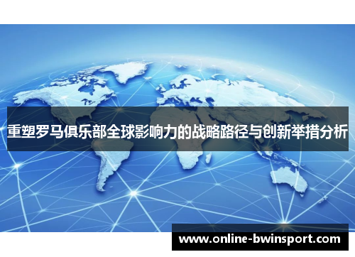 重塑罗马俱乐部全球影响力的战略路径与创新举措分析
