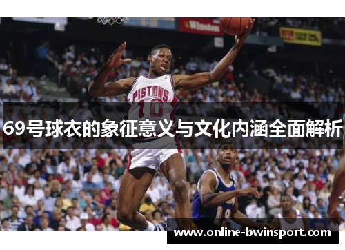 69号球衣的象征意义与文化内涵全面解析