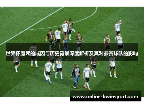 世界杯魔咒的成因与历史背景深度解析及其对参赛球队的影响