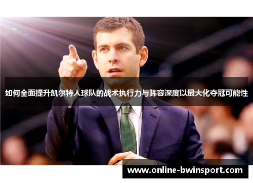 如何全面提升凯尔特人球队的战术执行力与阵容深度以最大化夺冠可能性