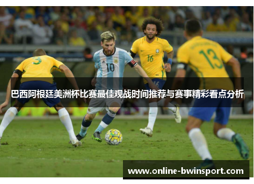 巴西阿根廷美洲杯比赛最佳观战时间推荐与赛事精彩看点分析