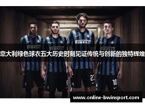 意大利绿色球衣五大历史时刻见证传统与创新的独特辉煌