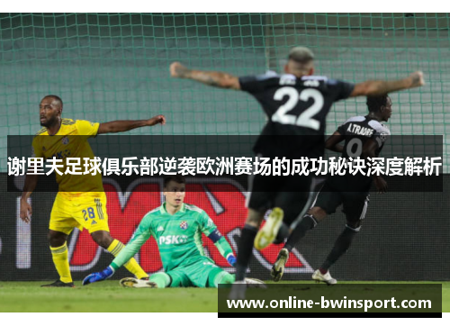 谢里夫足球俱乐部逆袭欧洲赛场的成功秘诀深度解析