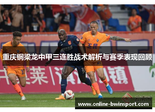 重庆铜梁龙中甲三连胜战术解析与赛季表现回顾