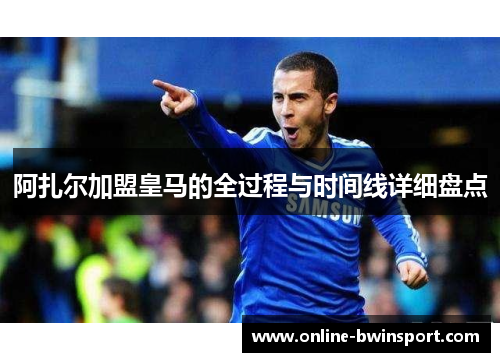 阿扎尔加盟皇马的全过程与时间线详细盘点